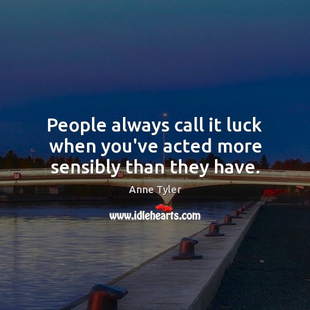 People always call it luck when you’ve acted more sensibly than they have. Anne Tyler Picture Quote