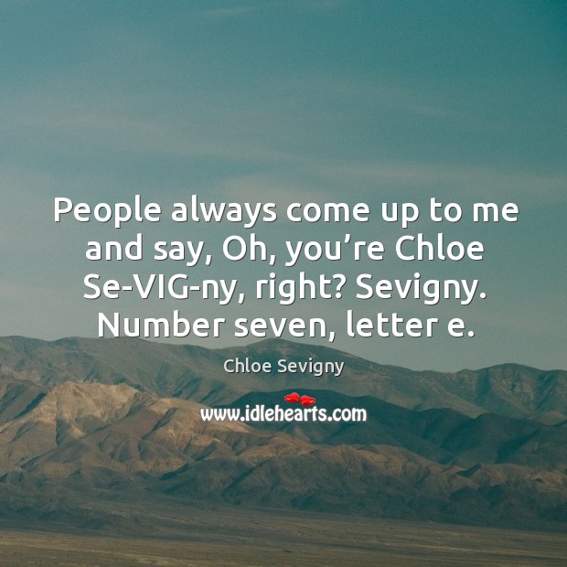 People always come up to me and say, oh, you’re chloe se-vig-ny, right? sevigny. Number seven, letter e. Image