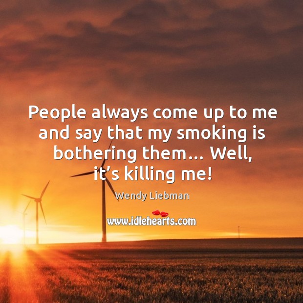 People always come up to me and say that my smoking is bothering them… well, it’s killing me! Smoking Quotes Image