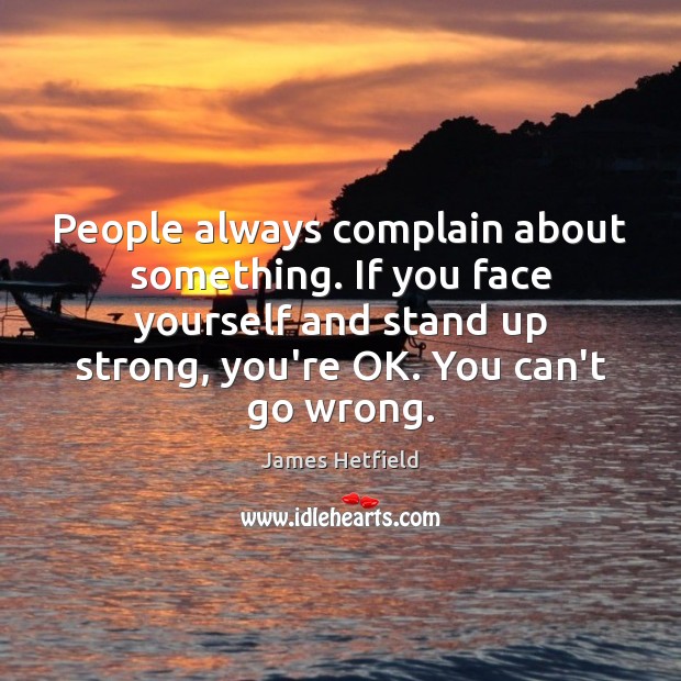 People always complain about something. If you face yourself and stand up James Hetfield Picture Quote