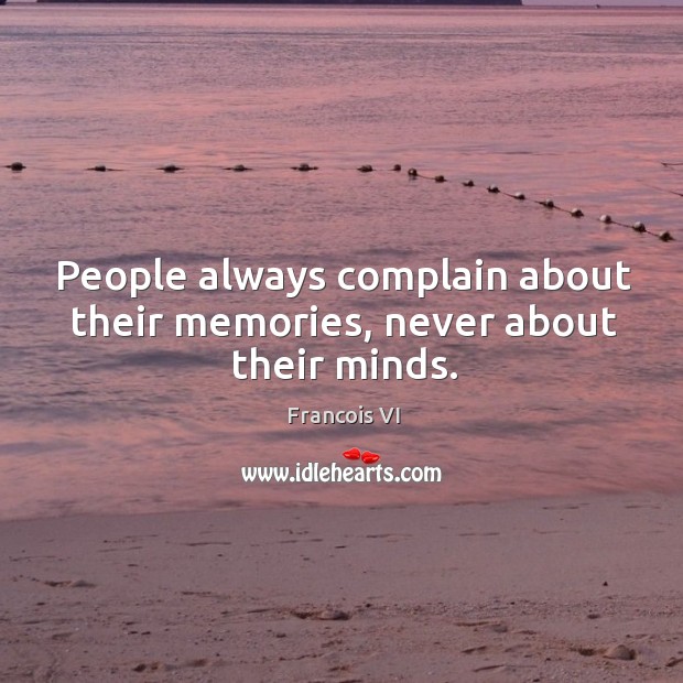 People always complain about their memories, never about their minds. Complain Quotes Image