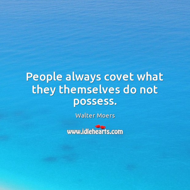 People always covet what they themselves do not possess. Image