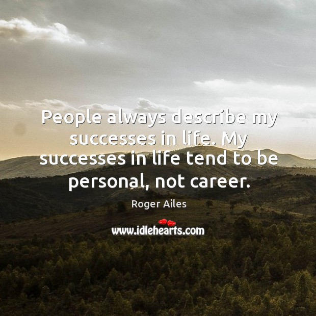 People always describe my successes in life. My successes in life tend Roger Ailes Picture Quote