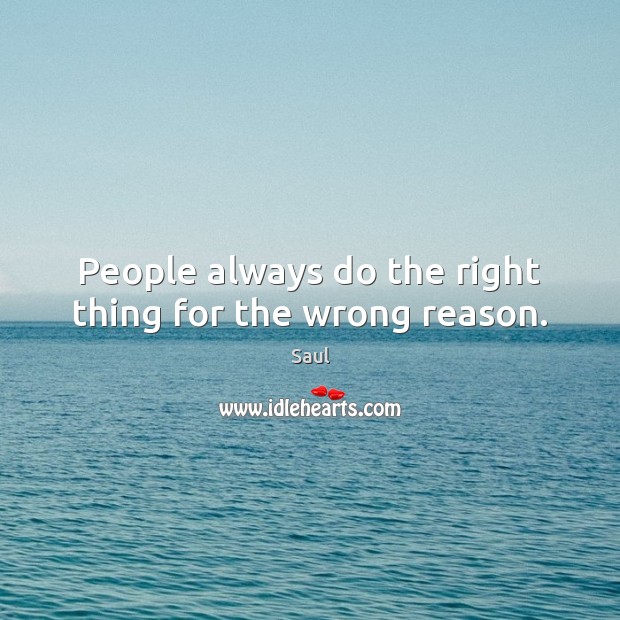 People always do the right thing for the wrong reason. Saul Picture Quote