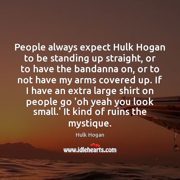 People always expect Hulk Hogan to be standing up straight, or to Hulk Hogan Picture Quote