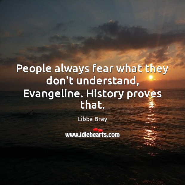People always fear what they don’t understand, Evangeline. History proves that. Libba Bray Picture Quote