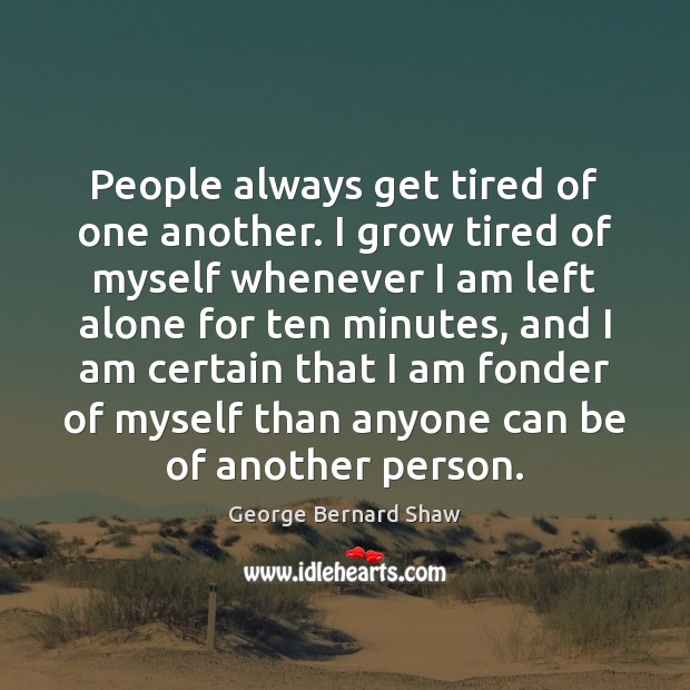 People always get tired of one another. I grow tired of myself George Bernard Shaw Picture Quote