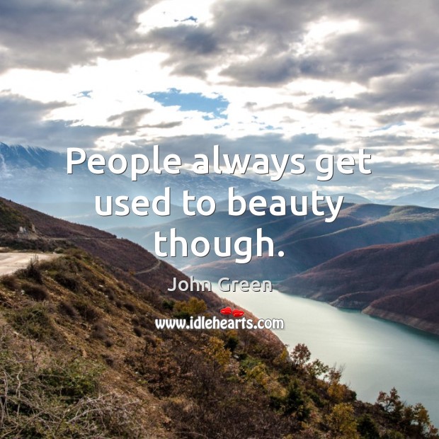 People always get used to beauty though. John Green Picture Quote