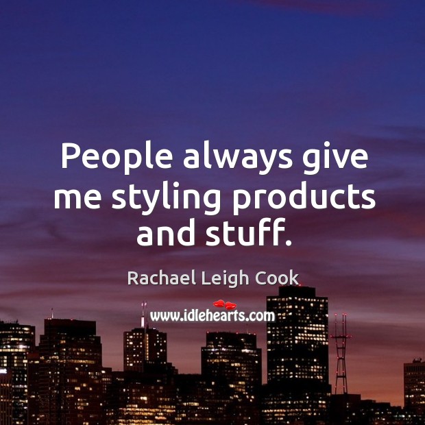 People always give me styling products and stuff. Rachael Leigh Cook Picture Quote