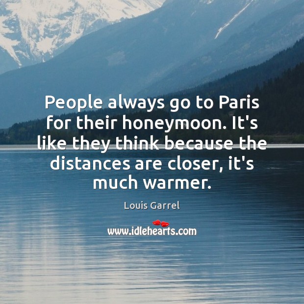 People always go to Paris for their honeymoon. It’s like they think Louis Garrel Picture Quote