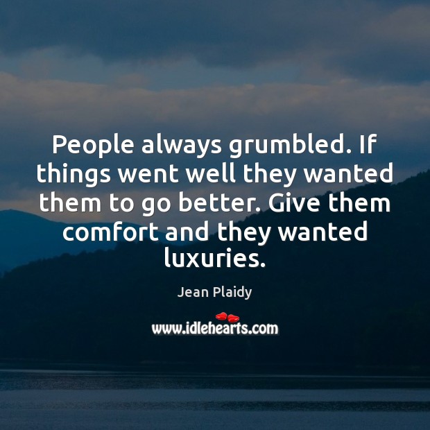 People always grumbled. If things went well they wanted them to go Jean Plaidy Picture Quote