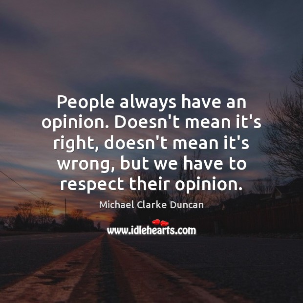 People always have an opinion. Doesn’t mean it’s right, doesn’t mean it’s Michael Clarke Duncan Picture Quote