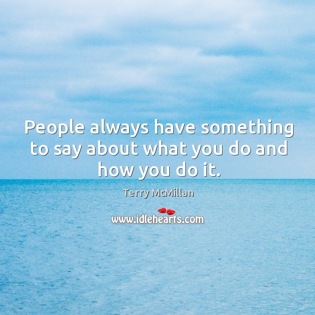 People always have something to say about what you do and how you do it. Terry McMillan Picture Quote
