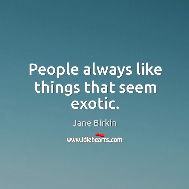 People always like things that seem exotic. Jane Birkin Picture Quote