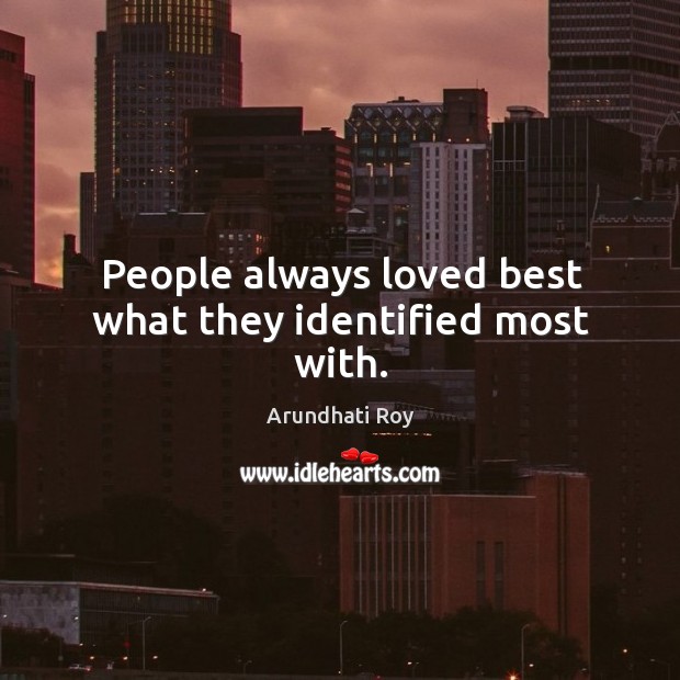 People always loved best what they identified most with. Image