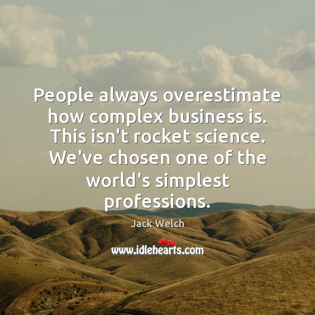 People always overestimate how complex business is. This isn’t rocket science. We’ve Image
