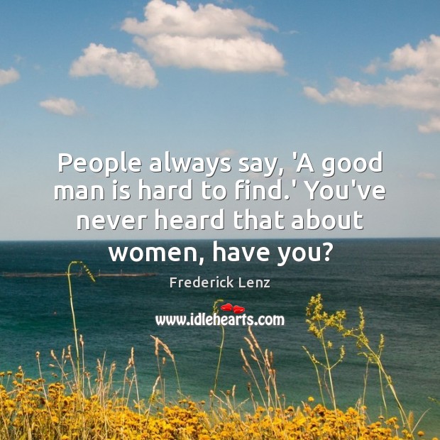People always say, ‘A good man is hard to find.’ You’ve Men Quotes Image