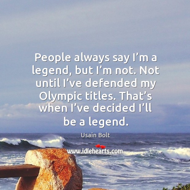 People always say I’m a legend, but I’m not. Not until I’ve defended my olympic titles. Usain Bolt Picture Quote