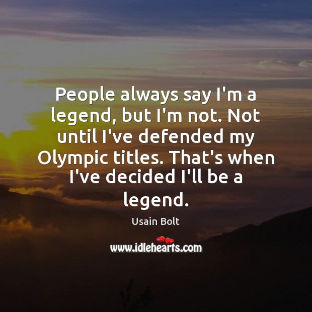 People always say I’m a legend, but I’m not. Not until I’ve Usain Bolt Picture Quote