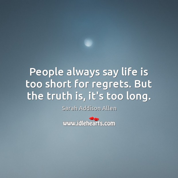 People always say life is too short for regrets. But the truth is, it’s too long. Image