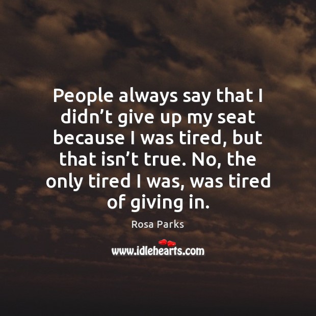 People always say that I didn’t give up my seat because Rosa Parks Picture Quote