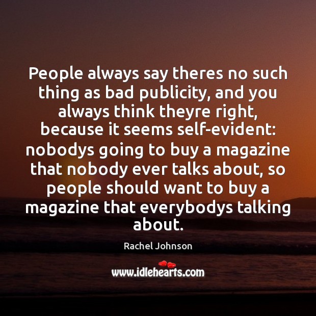 People always say theres no such thing as bad publicity, and you Rachel Johnson Picture Quote