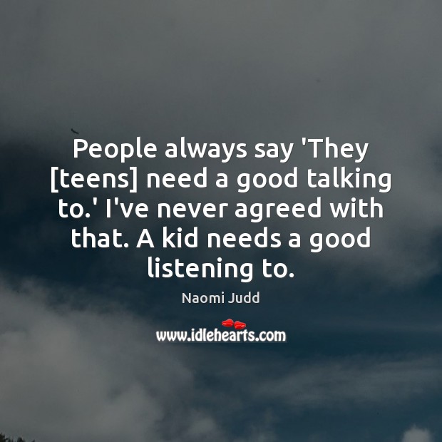 People always say ‘They [teens] need a good talking to.’ I’ve Naomi Judd Picture Quote