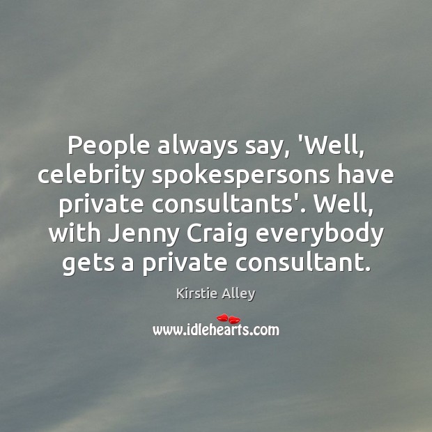 People always say, ‘Well, celebrity spokespersons have private consultants’. Well, with Jenny Kirstie Alley Picture Quote
