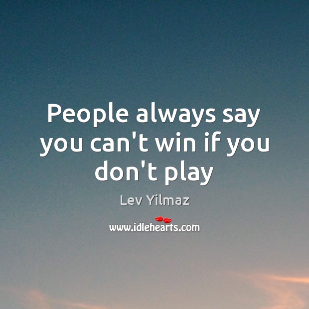 People always say you can’t win if you don’t play Lev Yilmaz Picture Quote