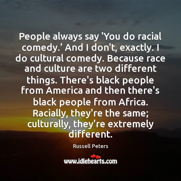 People always say ‘You do racial comedy.’ And I don’t, exactly. Russell Peters Picture Quote