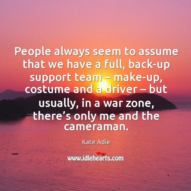 People always seem to assume that we have a full, back-up support team – make-up Kate Adie Picture Quote