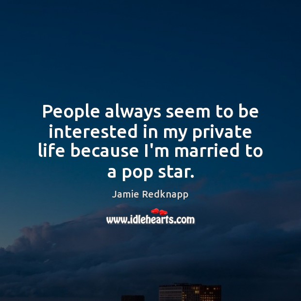 People always seem to be interested in my private life because I’m married to a pop star. Image