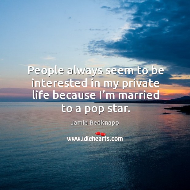 People always seem to be interested in my private life because I’m married to a pop star. Image