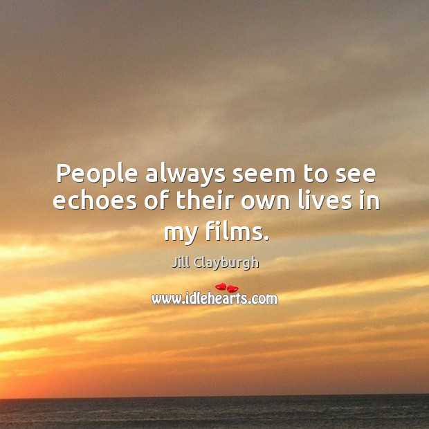 People always seem to see echoes of their own lives in my films. Jill Clayburgh Picture Quote