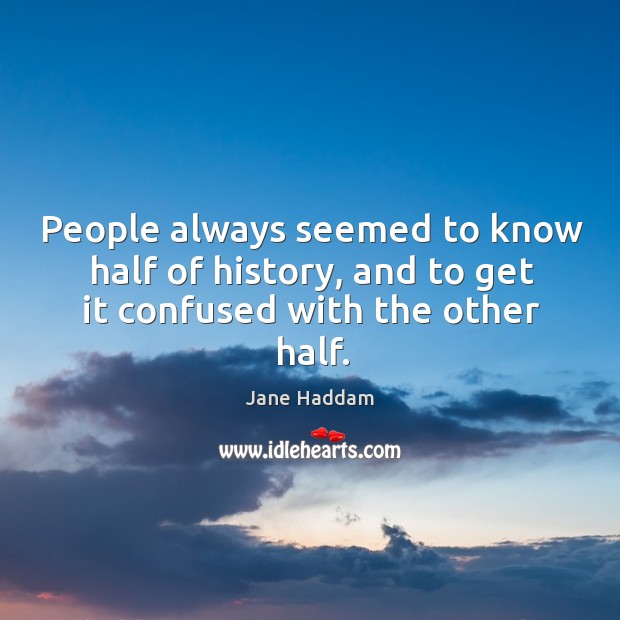 People always seemed to know half of history, and to get it confused with the other half. Jane Haddam Picture Quote
