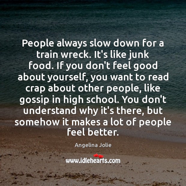 People always slow down for a train wreck. It’s like junk food. Angelina Jolie Picture Quote