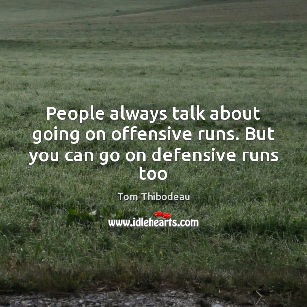 People always talk about going on offensive runs. But you can go on defensive runs too Tom Thibodeau Picture Quote
