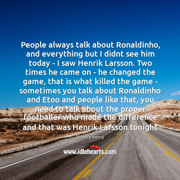 People always talk about Ronaldinho, and everything but I didnt see him Thierry Henry Picture Quote