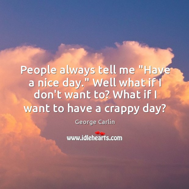 People always tell me “Have a nice day.” Well what if I George Carlin Picture Quote