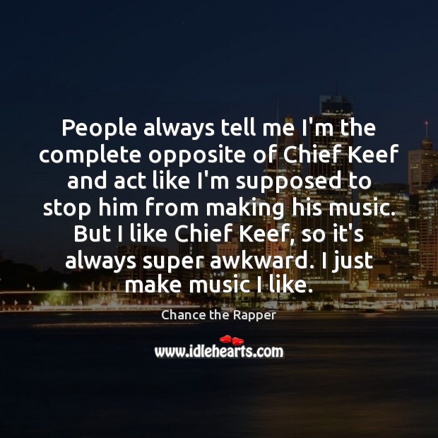 People always tell me I’m the complete opposite of Chief Keef and Chance the Rapper Picture Quote