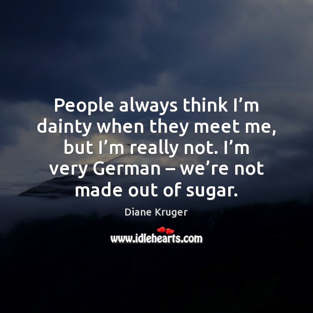 People always think I’m dainty when they meet me, but I’ Diane Kruger Picture Quote