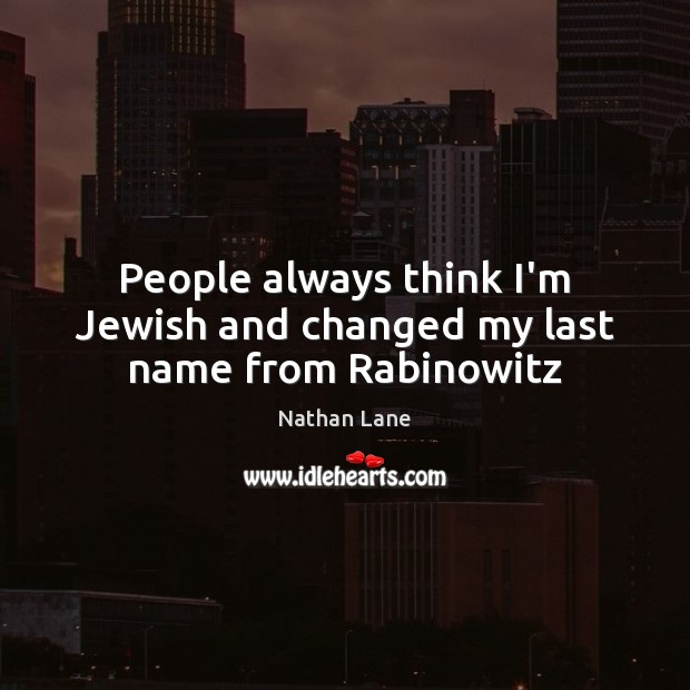 People always think I’m Jewish and changed my last name from Rabinowitz Nathan Lane Picture Quote