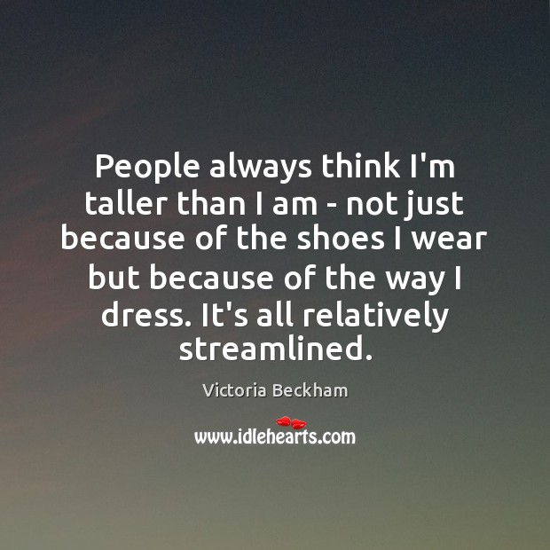 People always think I’m taller than I am – not just because Victoria Beckham Picture Quote