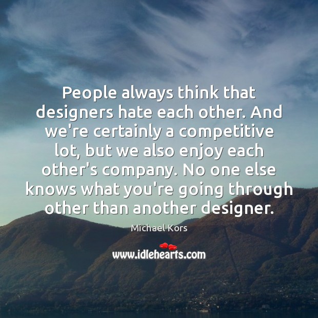 People always think that designers hate each other. And we’re certainly a Michael Kors Picture Quote
