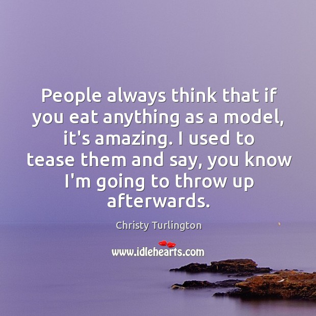 People always think that if you eat anything as a model, it’s Christy Turlington Picture Quote