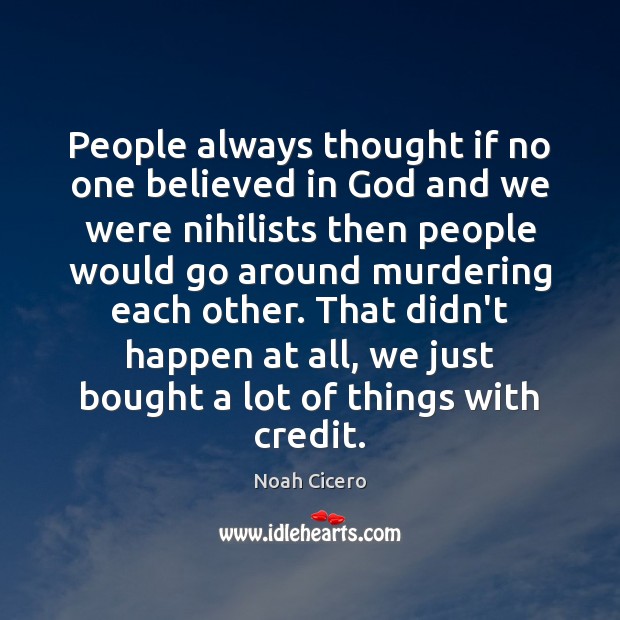People always thought if no one believed in God and we were Noah Cicero Picture Quote