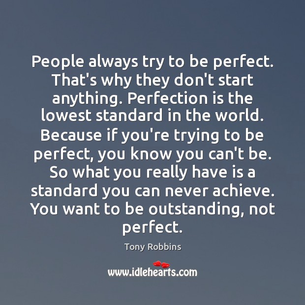 People always try to be perfect. That’s why they don’t start anything. Tony Robbins Picture Quote