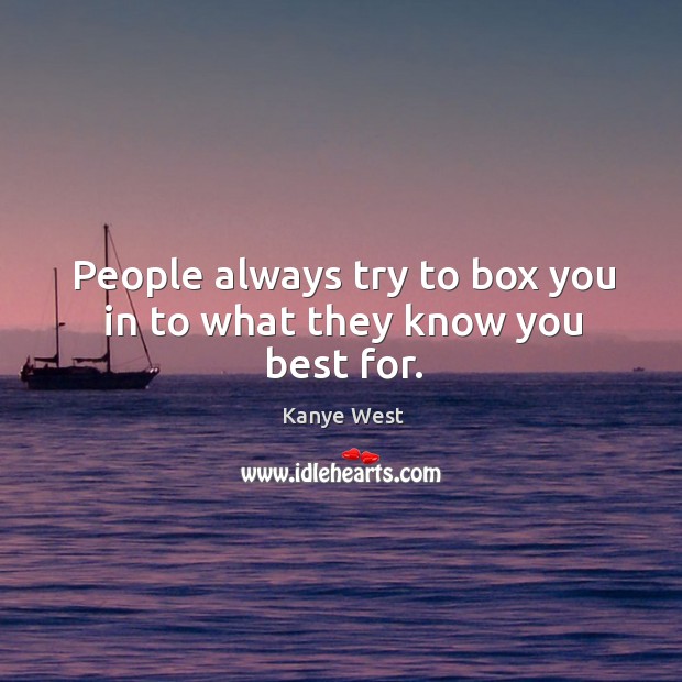 People always try to box you in to what they know you best for. Image