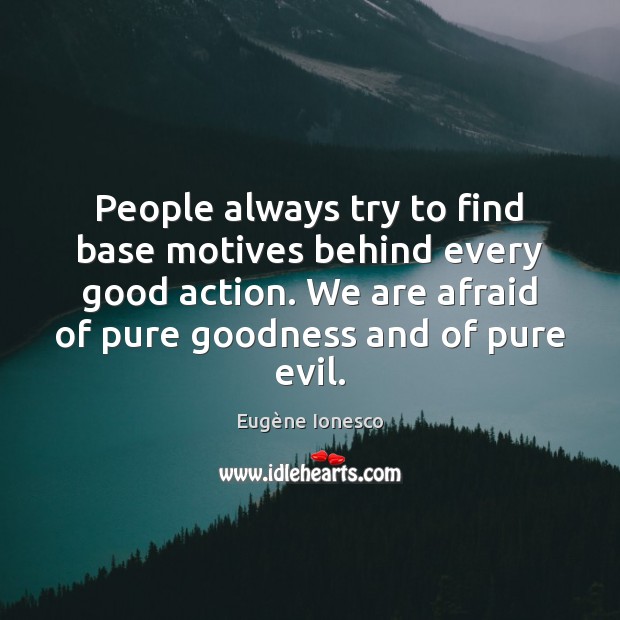 People always try to find base motives behind every good action. We Eugène Ionesco Picture Quote