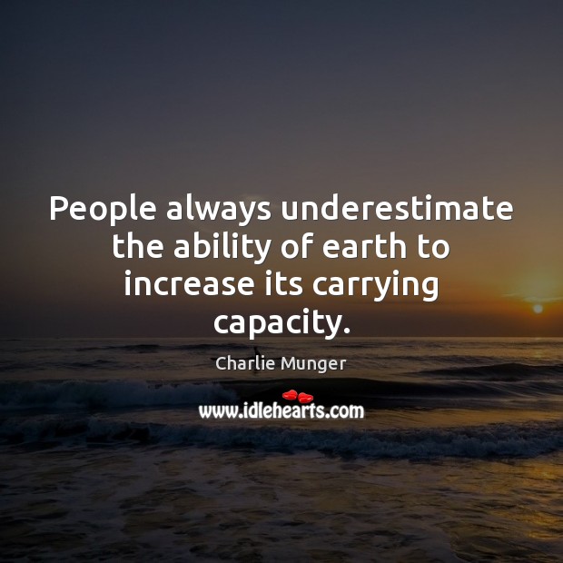 People always underestimate the ability of earth to increase its carrying capacity. Underestimate Quotes Image